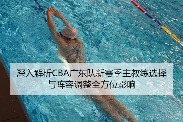 深入解析CBA广东队新赛季主教练选择与阵容调整全方位影响 | JIUZHOU SPORTS
